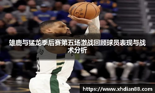 雄鹿与猛龙季后赛第五场激战回顾球员表现与战术分析