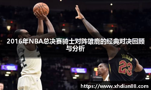 2016年NBA总决赛骑士对阵雄鹿的经典对决回顾与分析