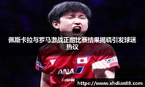 佩斯卡拉与罗马激战正酣比赛结果揭晓引发球迷热议