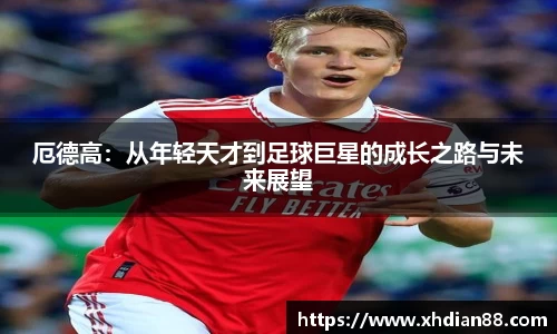 厄德高：从年轻天才到足球巨星的成长之路与未来展望