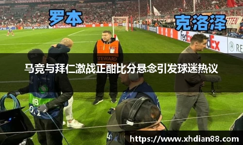 马竞与拜仁激战正酣比分悬念引发球迷热议