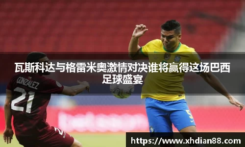 瓦斯科达与格雷米奥激情对决谁将赢得这场巴西足球盛宴