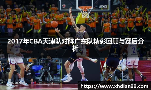 2017年CBA天津队对阵广东队精彩回顾与赛后分析
