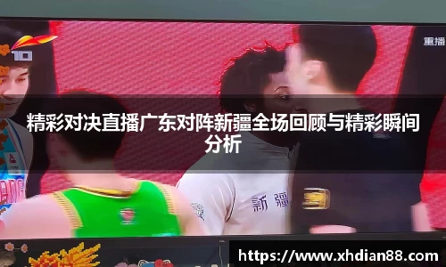 精彩对决直播广东对阵新疆全场回顾与精彩瞬间分析